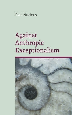 Against Anthropic Exceptionalism by Nucleus, Paul