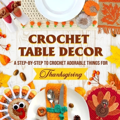 Crochet Table Decor: A Step-by-Step to Crochet Adorable Things for Thanksgiving by Francis, Gabriel