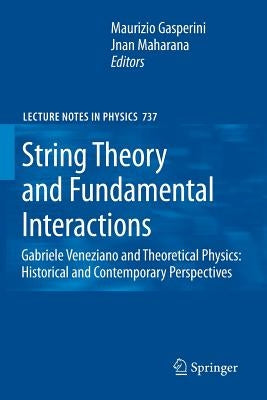 String Theory and Fundamental Interactions: Gabriele Veneziano and Theoretical Physics: Historical and Contemporary Perspectives by Gasperini, Maurizio