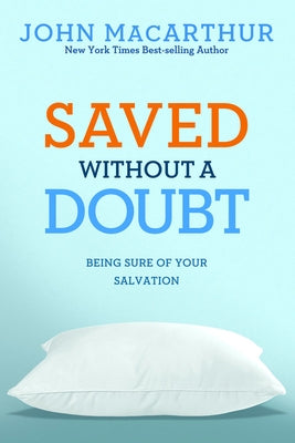 Saved Without a Doubt: Being Sure of Your Salvation by MacArthur Jr, John