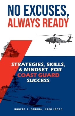 No Excuses, Always Ready: Strategies, Skills, and Mindset for Coast Guard Success by Foucha, Robert J.