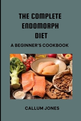The Complete Endomorph Diet: A Beginner's Cookbook by Jones, Callum