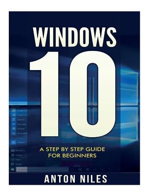 Windows 10: A Step By Step Guide For Beginners by Niles, Anton
