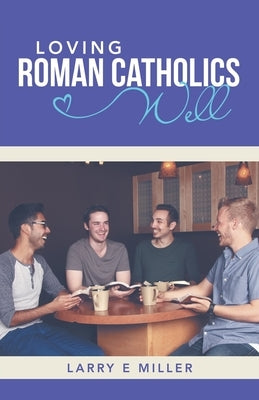 Loving Roman Catholics Well by Miller, Larry E.
