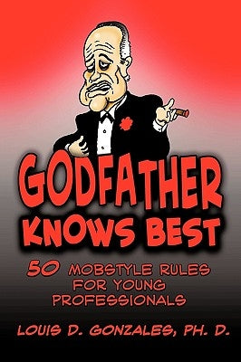 Godfather Knows Best: 50 Mobstyle Rules for Young Professionals by Gonzales, Louis D.