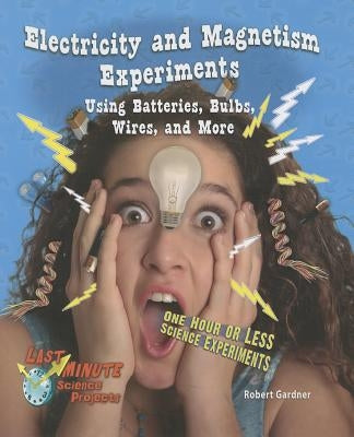 Electricity and Magnetism Experiments Using Batteries, Bulbs, Wires, and More: One Hour or Less Science Experiments by Gardner, Robert