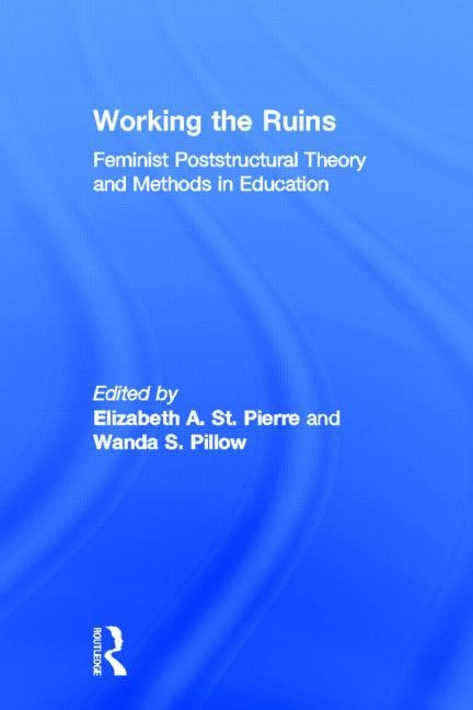 Working the Ruins: Feminist Poststructural Theory and Methods in Education by St Pierre, Elizabeth