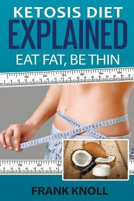 Ketosis Diet: Eat Fat, Be Thin: 7 Steps to a Low-Carb Ketosis diet - - Transform your body fast by Knoll, Frank