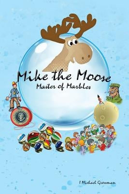 Mike the Moose: Master of Marbles by Grossman, I. Michael