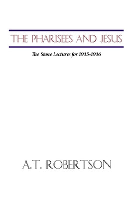 Pharisees and Jesus: The Stone Lectures for 1915-1916 by Robertson, A. T.