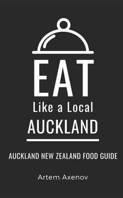 Eat Like a Local- Auckland: Auckland New Zealand Food Guide by Axenov, Artem