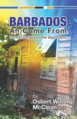 Barbados Ah Come From: Dem Did De Days &Other Bajan Poems by McClean Bjh, Osbert Wilton