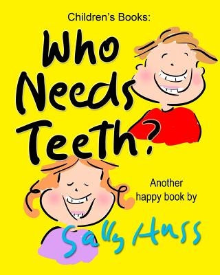 Who Needs Teeth?: (Adorable Rhyming bedtime Story/Picture Book About Caring for Your Teeth, for Beginner Readers, Ages 2-8) by Huss, Sally