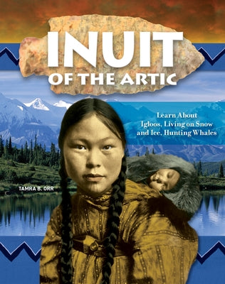 Inuit of the Arctic: Learn about Igloos, Living on Snow and Ice, Hunting Whales by Orr, Tamra B.