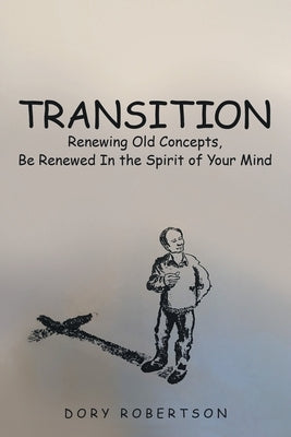 Transition: Renewing Old Concepts, Be Renewed in the Spirit of Your Mind by Robertson, Dory