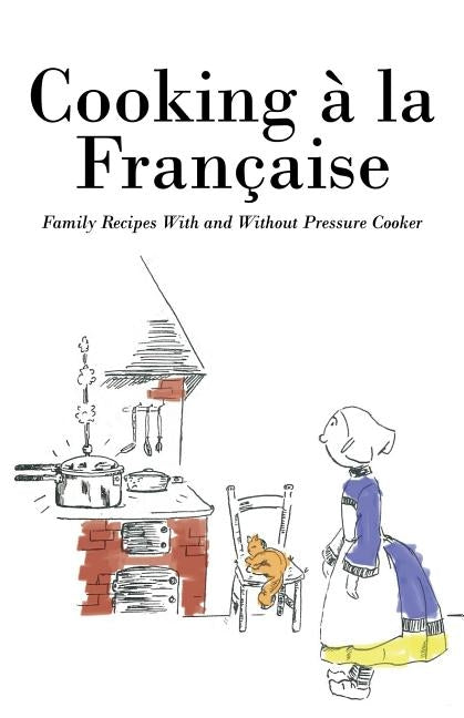 Cooking á la Française: Family Recipes With and Without Pressure Cooker by Anonymous