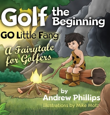 Golf the Beginning: Go Little Fang: A Fairytale for Golfers by Phillips, Andrew