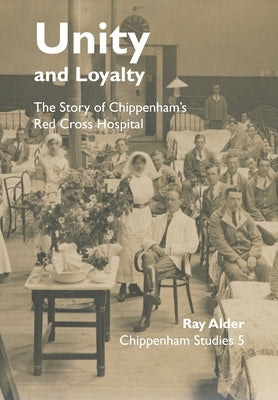 Unity and Loyalty: The Story of Chippenham's Red Cross Hospital by Alder, Ray
