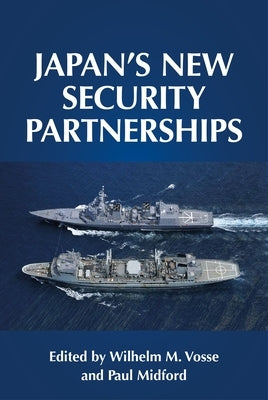 Japan's New Security Partnerships: Beyond the Security Alliance by Vosse, Wilhelm