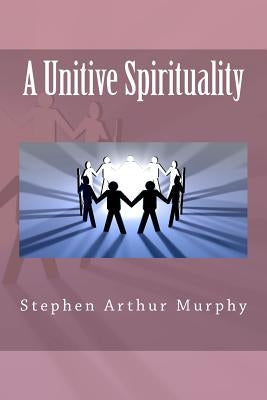 A Unitive Spirituality by Murphy, Stephen Arthur