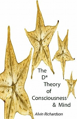 The D* Theory of Consciousness & Mind by Richardson, Alvin