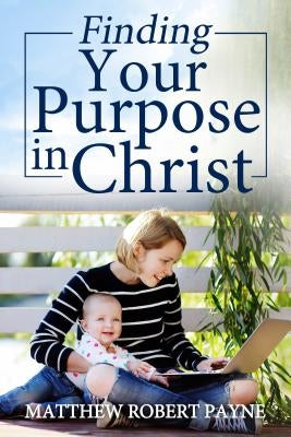 Finding Your Purpose in Christ by Payne, Matthew Robert