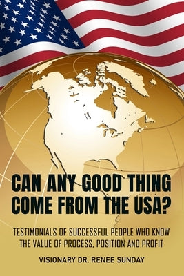 Can Any Good Thing Come From The USA?: Testimonials of Successful People Who Know The Value of Process, Position, and Profit by Sawyer, Brenda