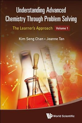 Understanding Advanced Chemistry Through Problem Solving: The Learner's Approach - Volume 1 by Tan, Jeanne