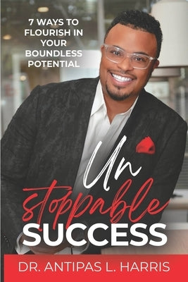 Unstoppable Success: 7 Ways to Flourish in Your Boundless Potential by Harris, Antipas L.