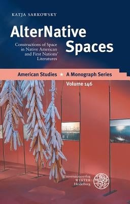 Alternative Spaces: Constructions of Space in Native American and First Nations' Literatures by Sarkowsky, Katja