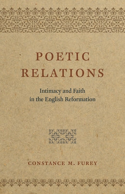 Poetic Relations: Intimacy and Faith in the English Reformation by Furey, Constance M.