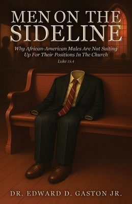 Men on the Sideline: Why African-American Males Are Not Suiting Up for Their Positions in the Church by Gaston, Edward D.