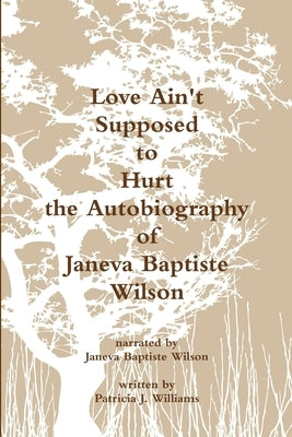 Love Ain't Supposed To Hurt The Autobiography of Janeva Baptiste Wilson by Williams, Patricia J.