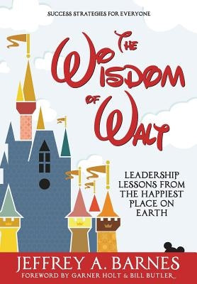 The Wisdom of Walt: Leadership Lessons from the Happiest Place on Earth by Barnes, Jeffrey a.