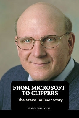 From Microsoft to Clippers: The Steve Ballmer Story by Lagang, Princewill