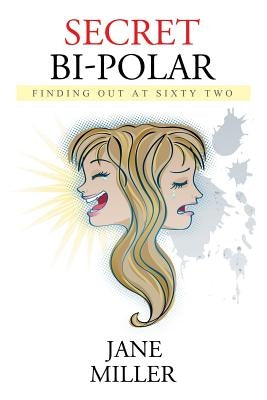 Secret Bi-Polar: Finding Out at Sixty Two by Miller, Jane