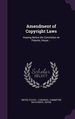 Amendment of Copyright Laws: Hearing Before the Committee on Patents, House ... by United States, Congress Committee on
