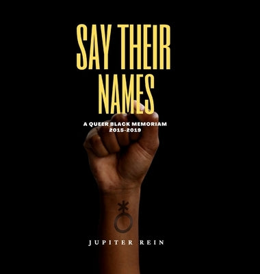 Say Their Names: A Queer Black Memoriam 2015-2019 by Rein, Jupiter