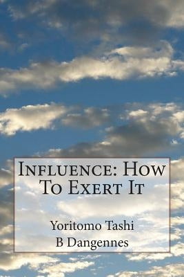 Influence: How To Exert It by Dangennes, B.