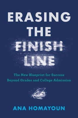 Erasing the Finish Line: The New Blueprint for Success Beyond Grades and College Admission by Homayoun, Ana