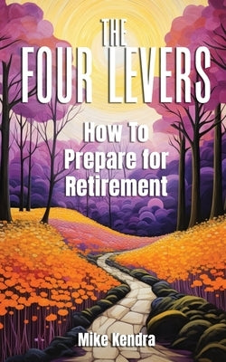 The Four Levers: How to Prepare for Retirement by Kendra, Mike