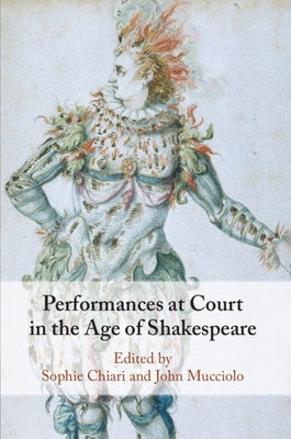 Performances at Court in the Age of Shakespeare by Chiari, Sophie