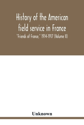 History of the American field service in France, "Friends of France," 1914-1917 (Volume II) by Unknown