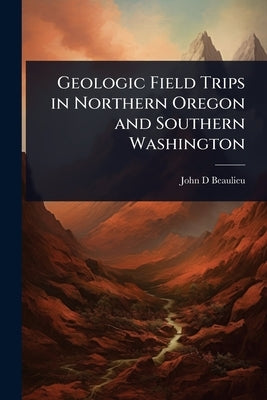 Geologic Field Trips in Northern Oregon and Southern Washington by Beaulieu, John D.
