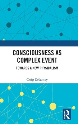 Consciousness as Complex Event: Towards a New Physicalism by Delancey, Craig