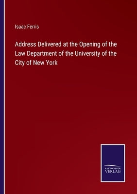 Address Delivered at the Opening of the Law Department of the University of the City of New York by Ferris, Isaac
