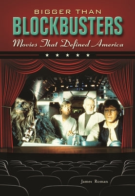 Bigger Than Blockbusters: Movies That Defined America by Roman, James