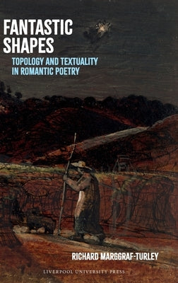 Fantastic Shapes: Topology and Textuality in Romantic Poetry by Marggraf Turley, Richard