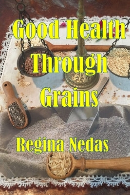 Good Health through Grains by Nedas, Regina