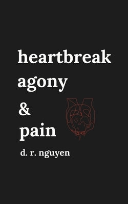 heartbreak agony & pain: poetry and prose by Nguyen, D. R.